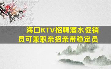 海口KTV招聘酒水促销员可兼职亲招亲带稳定员